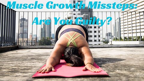 Muscle Growth Missteps -Are You Guilty ?