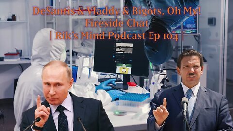 DeSantis & Vladdy & Bigots, Oh My! Fireside Chat | Rik’s Mind Podcast Ep 104
