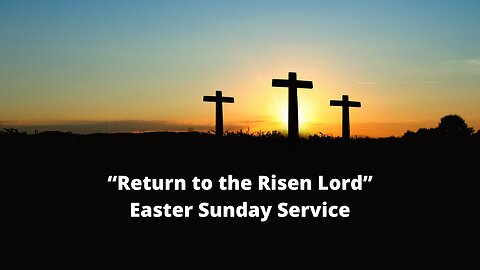 Easter Sunday Message "Return to the Risen Lord" March 31, 2024