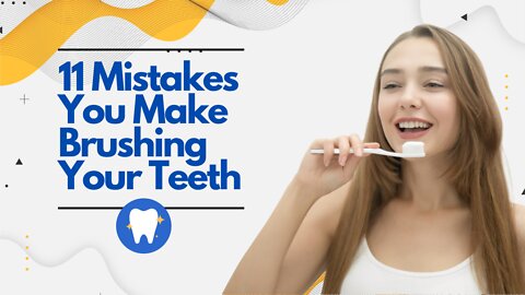 11 Mistakes You Make Brushing Your Teeth | Develop Proper Tooth Care Habits.