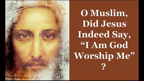 O Muslim, Did Jesus Indeed Say, "I Am God Worship Me?"