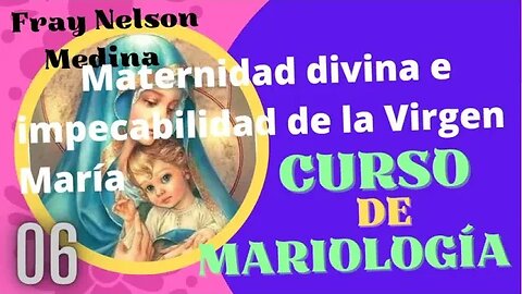 (06) - Maternidad Divina e Impecabilidad de la Virgen María -Curso de Mariología - Fray Nelson.