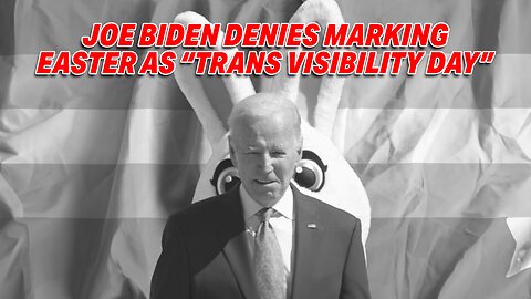 JOE BIDEN DENIES MARKING EASTER SUNDAY AS "TRANS VISIBILITY DAY" AMID BACKLASH