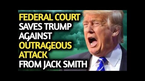 FEDERAL COURT SAVE TRUMP AGAINST OUTRAGEOUS ATTACK FROM JACK SMITH