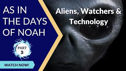 As In the Days of Noah 🌊 | Part 3 | Aliens 👽, Watchers, and Technology 📱