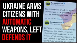 Ukraine Supplies Citizens With AUTOMATIC Weapons, Left Goes Full Hypocrite Defending It