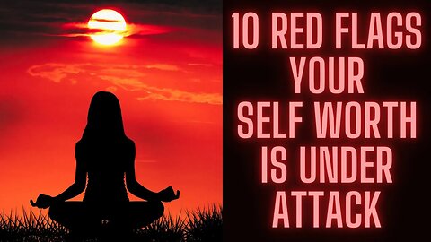 10 Red Flags Recognizing when Your Self Worth is Under Attack