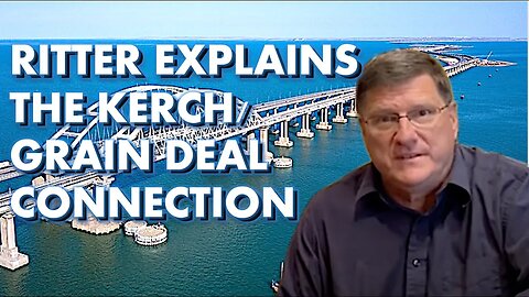 The Kerch Bridge and Grain Deal: Scott Ritter discusses the connection