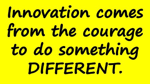 Innovation Comes From the Courage To Do Something DIFFERENT