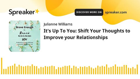 It's Up To You: Shift Your Thoughts to Improve your Relationships