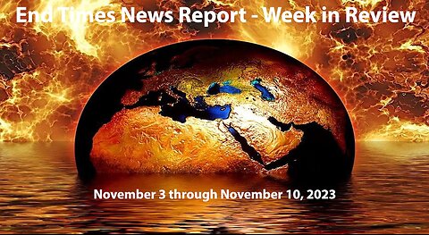 End Times News Report-Week in Review 11/3 to 11/10/23