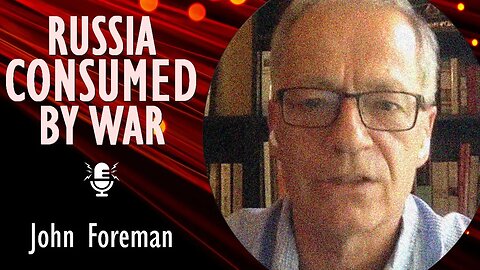 John Foreman OBE - Russia's Leaders Lied About Their Intentions: Now Putin's War is Consuming Russia