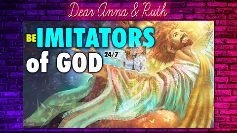 Dear Anna & Ruth: Be Imitators of God 24/7