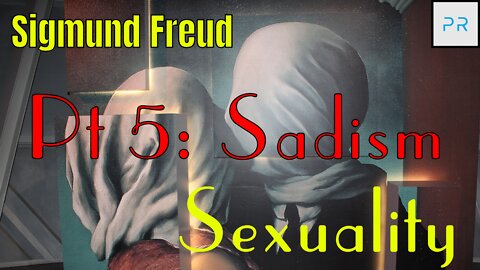 Sexuality Pt 5: Sadism - Sigmund Freud & Beyond