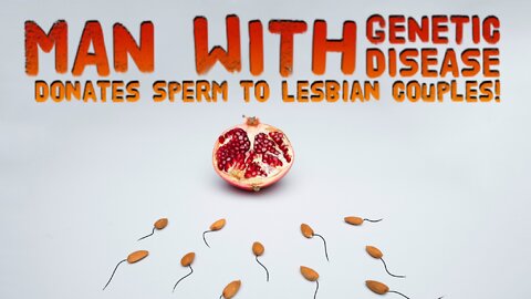 MAN WITH GENETIC DISEASE DONATES SPERM TO LESBIAN COUPLES!