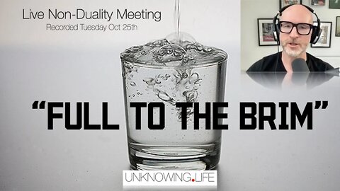"FULL TO THE BRIM" - Live Non-Duality Meeting Recorded Tuesday 25th October