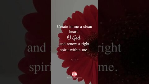 Create in me a clean heart, O God, and renew a right spirit within me - Psalm 51:10