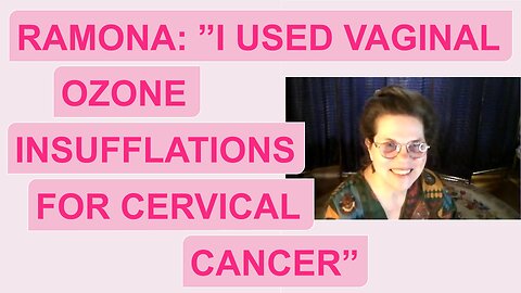 Ramona: "I used vaginal ozone insufflations for cervical cancer"