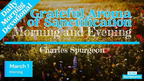 March 1 Morning Devotional | Grateful Aroma of Sanctification | Morning and Evening by C.H. Spurgeon