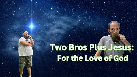 Two Bros Plus Jesus: For the Love of God
