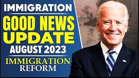 Immigration Good News Update August 2023 - US Immigration Reform