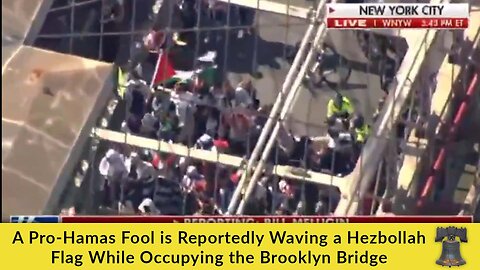 A Pro-Hamas Fool is Reportedly Waving a Hezbollah Flag While Occupying the Brooklyn Bridge