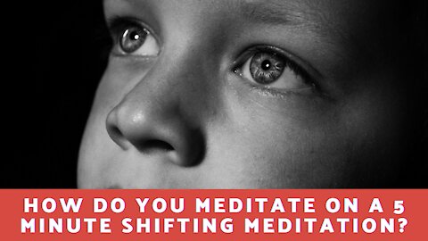 How do you meditate on a 5 minute shifting meditation?