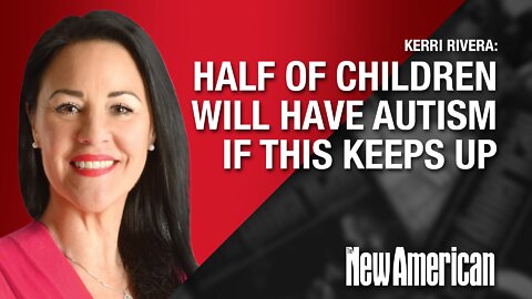 Half of Children Will Have Autism If This Keeps Up, With Expert Kerri Rivera