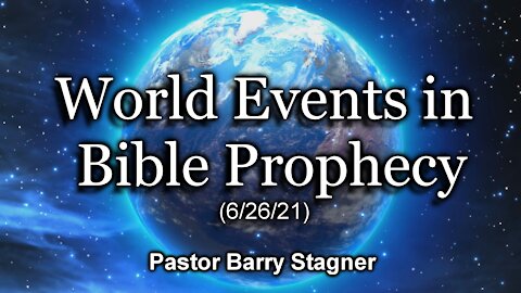 World Events in Bible Prophecy (6/26/21)