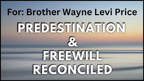 Predestination & Freewill Reconciled! For Brother Wayne Levi Price