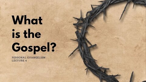 What is the Gospel? - Personal Evangelism Lecture 4