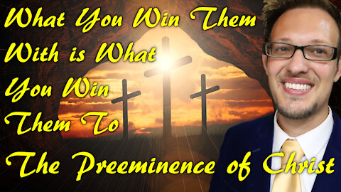 What You Win Them With Is What You Win Them To | The Preeminence of Christ