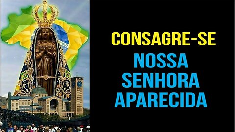 FAÇA SUA CONSAGRAÇÃO À NOSSA SENHORA APARECIDA