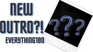NEW OUTRO?!~Everything180~
