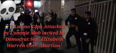 👮‍♂️ 2 Latino Cops Attacked by Commie Mob incited by Democrat Sen. Elizabeth Warren Over Abortion!