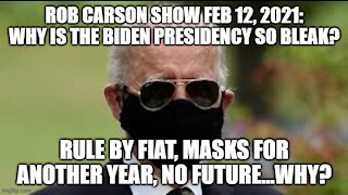 ROB CARSON SHOW FEB 12, 2021: WHY IS THE BIDEN PRESIDENCY SO BLEAK?