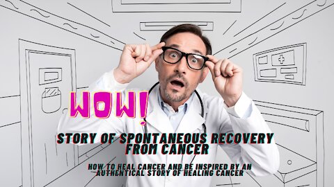 How to heal from Cancer? Be inspired by a Story of Spontaneous Recovery from Cancer.