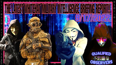 THE LATEST WHITEHAT MILITARY INTELLIGENCE BRIEFING REPORT! 9/17/2022