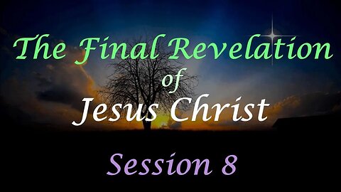 The Final Revelation of Jesus Christ - Session 8