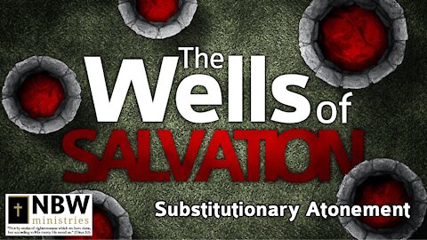 The Wells of Salvation (Substitutionary Atonement Part 1)