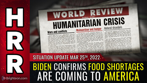 Situation Update, March 25, 2022 - Biden confirms FOOD shortages are coming to America
