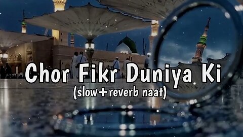 Chor Fikr Duniya Ki Naat (slow+reverb naat)