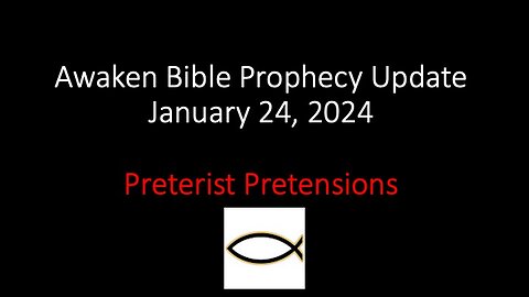 Awaken Bible Prophecy Update 1-24-24 – Preterist Pretensions