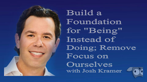 Build a Foundation for "Being" Instead of Doing; Remove Focus on Ourselves with Josh Kramer
