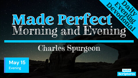 May 15 Evening Devotional | Made Perfect | Morning and Evening by Charles Spurgeon