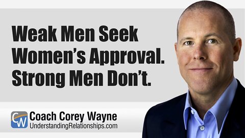 Weak Men Seek Women’s Approval. Strong Men Don’t.