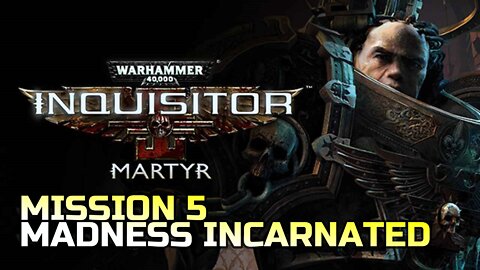 WARHAMMER 40,000: INQUISITOR - MARTYR | MISSION 5 MADNESS INCARNATED