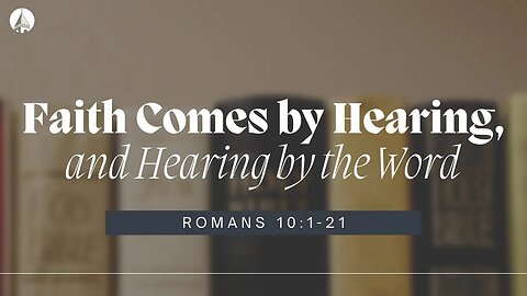 “Faith Comes By Hearing, And Hearing By The Word” (Romans 10:1-21)