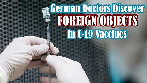 GERMAN DOCTORS DISCOVER FOREIGN OBJECTS IN C-19 VACCINES