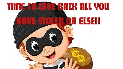 Time To Give Back All You Have Stolen or Else!